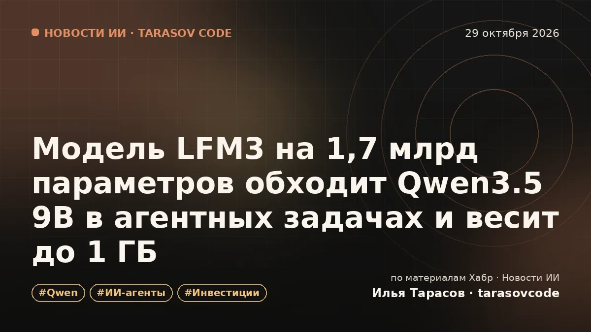 Модель LFM3 на 1,7 млрд параметров обходит Qwen3.5 9B в агентных задачах и весит до 1 ГБ