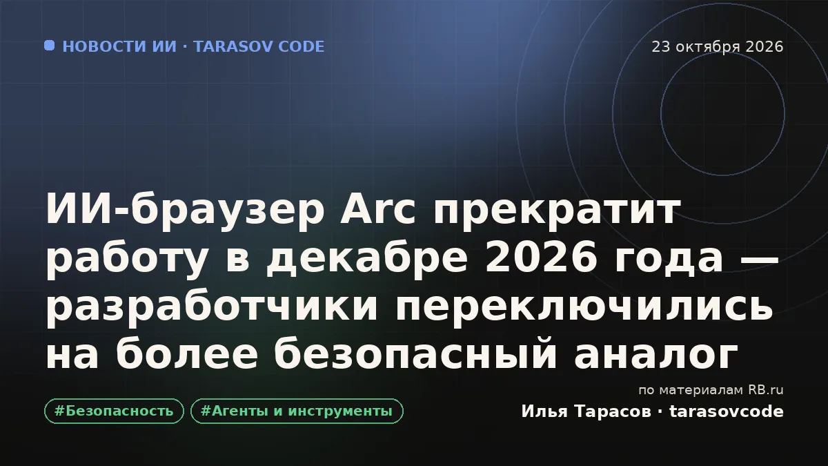 ИИ-браузер Arc прекратит работу в декабре 2026 года — разработчики переключились на более безопасный аналог