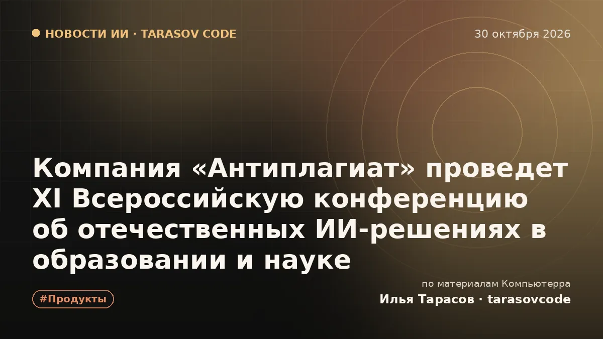 Компания «Антиплагиат» проведет XI Всероссийскую конференцию об отечественных ИИ-решениях в образовании и науке