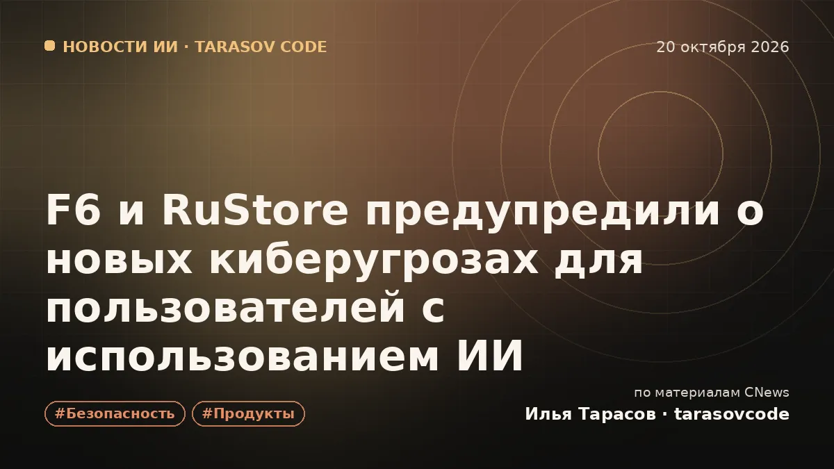 F6 и RuStore предупредили о новых киберугрозах для пользователей с использованием ИИ