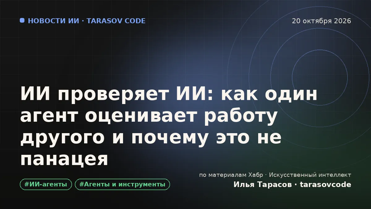 ИИ проверяет ИИ: как один агент оценивает работу другого и почему это не панацея